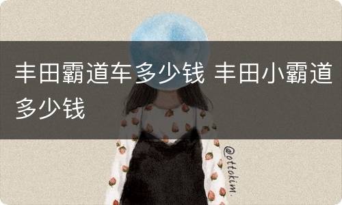丰田霸道车多少钱 丰田小霸道多少钱