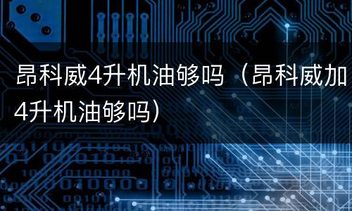 昂科威4升机油够吗（昂科威加4升机油够吗）