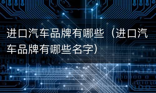 进口汽车品牌有哪些（进口汽车品牌有哪些名字）