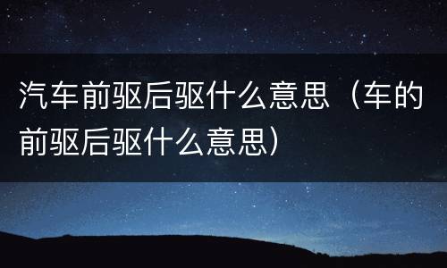 汽车前驱后驱什么意思（车的前驱后驱什么意思）