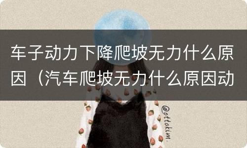 车子动力下降爬坡无力什么原因（汽车爬坡无力什么原因动力不足）