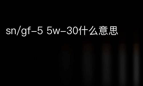 sn/gf-5 5w-30什么意思