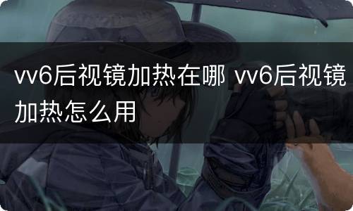 vv6后视镜加热在哪 vv6后视镜加热怎么用