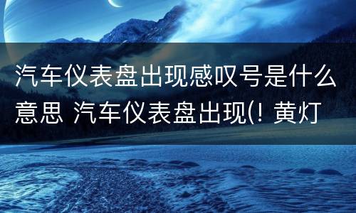 汽车仪表盘出现感叹号是什么意思 汽车仪表盘出现(! 黄灯