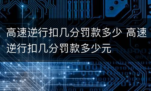 高速逆行扣几分罚款多少 高速逆行扣几分罚款多少元