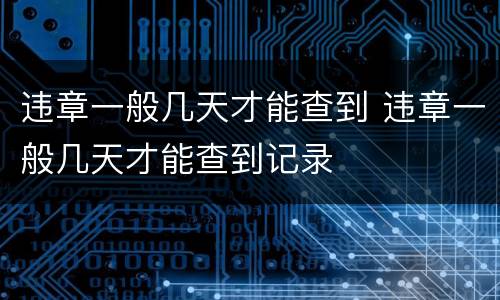违章一般几天才能查到 违章一般几天才能查到记录