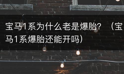 宝马1系为什么老是爆胎？（宝马1系爆胎还能开吗）
