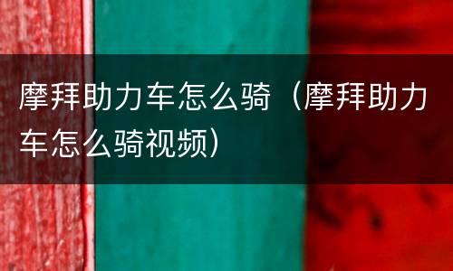 摩拜助力车怎么骑（摩拜助力车怎么骑视频）