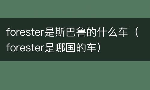 forester是斯巴鲁的什么车（forester是哪国的车）