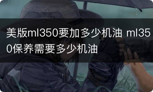 美版ml350要加多少机油 ml350保养需要多少机油
