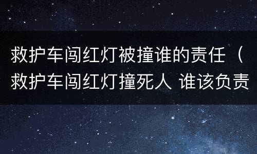 救护车闯红灯被撞谁的责任（救护车闯红灯撞死人 谁该负责任?）