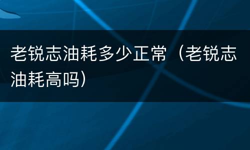 老锐志油耗多少正常（老锐志油耗高吗）