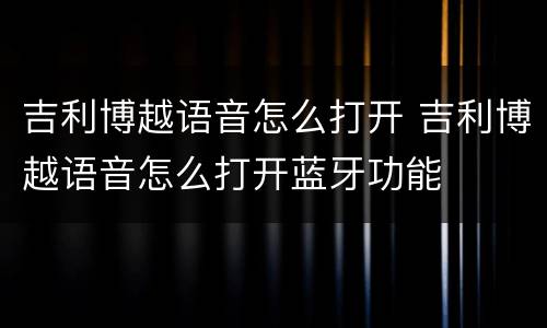 吉利博越语音怎么打开 吉利博越语音怎么打开蓝牙功能