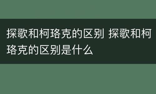 探歌和柯珞克的区别 探歌和柯珞克的区别是什么
