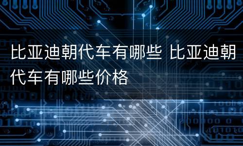 比亚迪朝代车有哪些 比亚迪朝代车有哪些价格