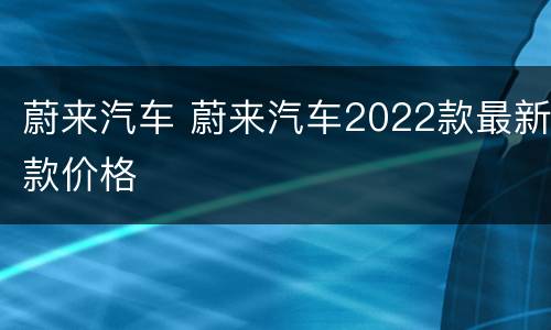 蔚来汽车 蔚来汽车2022款最新款价格
