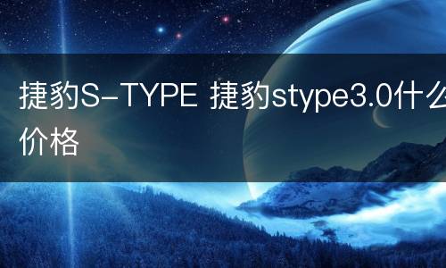 捷豹S-TYPE 捷豹stype3.0什么价格