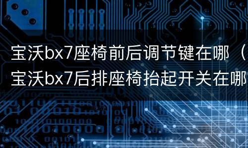 宝沃bx7座椅前后调节键在哪（宝沃bx7后排座椅抬起开关在哪）