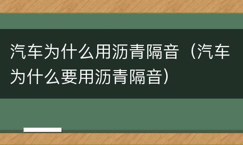 汽车为什么用沥青隔音（汽车为什么要用沥青隔音）