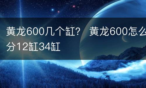 黄龙600几个缸？ 黄龙600怎么分12缸34缸