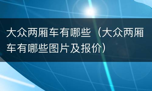 大众两厢车有哪些（大众两厢车有哪些图片及报价）