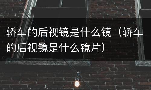 轿车的后视镜是什么镜（轿车的后视镜是什么镜片）