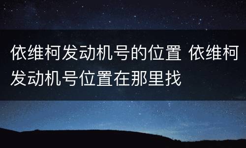 依维柯发动机号的位置 依维柯发动机号位置在那里找