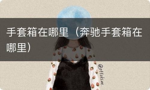 手套箱在哪里（奔驰手套箱在哪里）