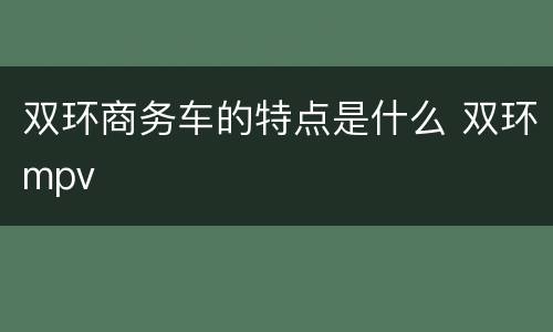 双环商务车的特点是什么 双环mpv