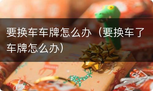 要换车车牌怎么办（要换车了车牌怎么办）