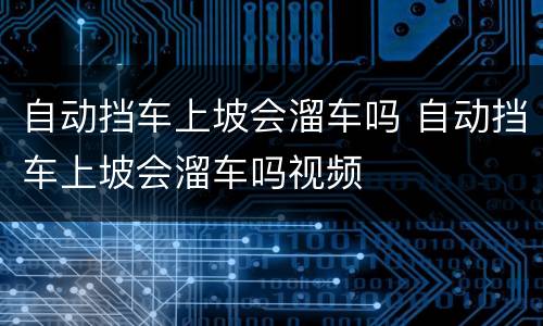 自动挡车上坡会溜车吗 自动挡车上坡会溜车吗视频