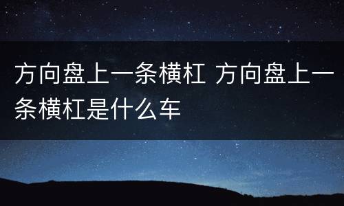 方向盘上一条横杠 方向盘上一条横杠是什么车