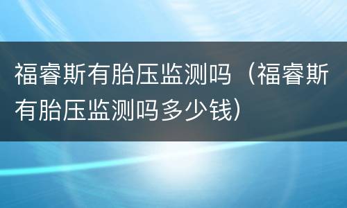 福睿斯有胎压监测吗（福睿斯有胎压监测吗多少钱）