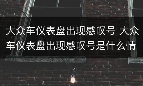 大众车仪表盘出现感叹号 大众车仪表盘出现感叹号是什么情况
