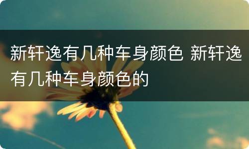 新轩逸有几种车身颜色 新轩逸有几种车身颜色的