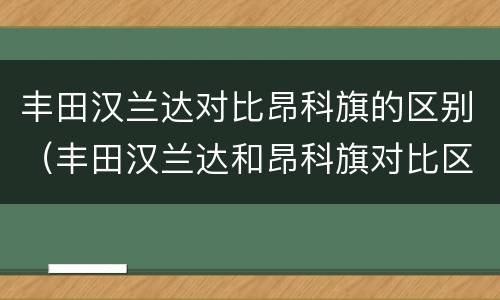 丰田汉兰达对比昂科旗的区别（丰田汉兰达和昂科旗对比区别）