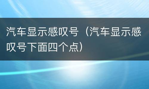 汽车显示感叹号（汽车显示感叹号下面四个点）