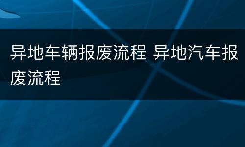 异地车辆报废流程 异地汽车报废流程