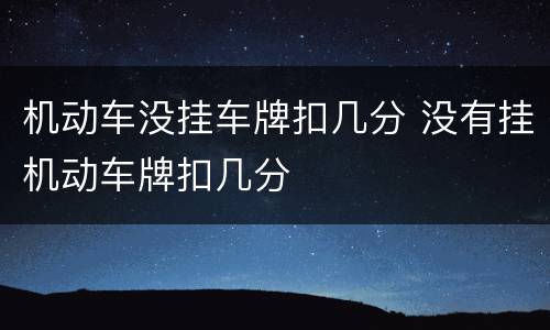 机动车没挂车牌扣几分 没有挂机动车牌扣几分