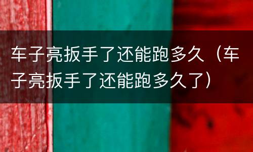 车子亮扳手了还能跑多久（车子亮扳手了还能跑多久了）