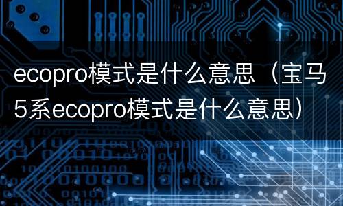 ecopro模式是什么意思（宝马5系ecopro模式是什么意思）