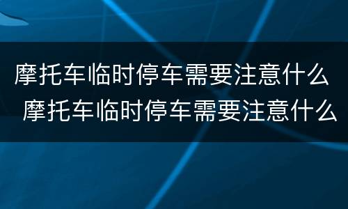 摩托车临时停车需要注意什么 摩托车临时停车需要注意什么问题