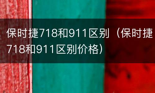 保时捷718和911区别（保时捷718和911区别价格）