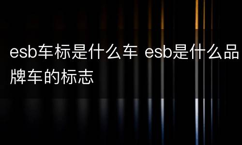 esb车标是什么车 esb是什么品牌车的标志