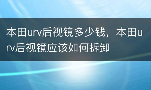 本田urv后视镜多少钱，本田urv后视镜应该如何拆卸