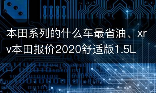 本田系列的什么车最省油、xrv本田报价2020舒适版1.5L