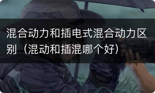 混合动力和插电式混合动力区别（混动和插混哪个好）