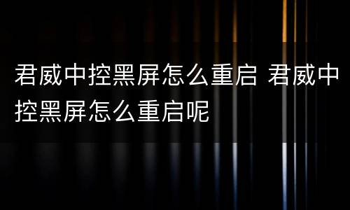 君威中控黑屏怎么重启 君威中控黑屏怎么重启呢