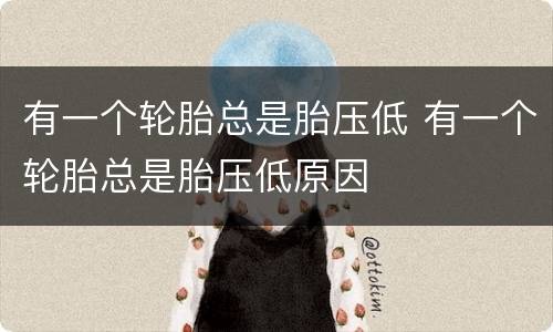 有一个轮胎总是胎压低 有一个轮胎总是胎压低原因
