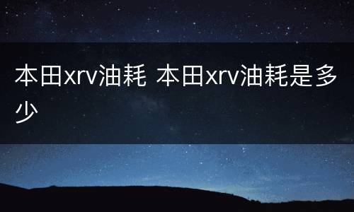 本田xrv油耗 本田xrv油耗是多少